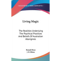 Living Magic: The Realities Underlying The Psychical Practices And Beliefs Of Australian Aborigines - Hardcover