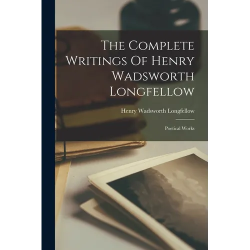 The Complete Writings Of Henry Wadsworth Longfellow: Poetical Works