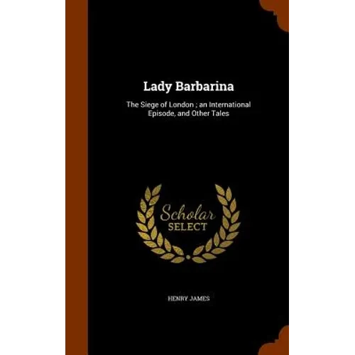 Lady Barbarina: The Siege of London; an International Episode, and Other Tales - Hardcover