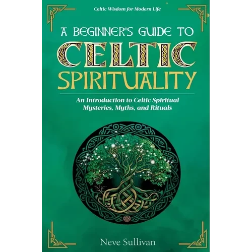 A Beginner's Guide to Celtic Spirituality: An Introduction to Celtic Spiritual Mysteries, Myths, and Rituals - Paperback