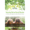 Integrating Faith and Special Education: A Christian Faith Approach to Special Education Practice - Hardcover