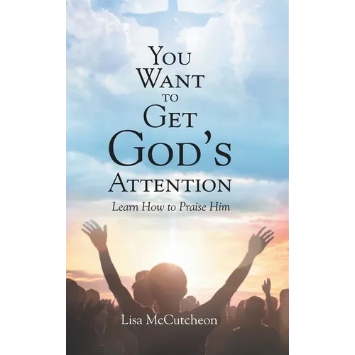 You Want to Get God's Attention: Learn How to Praise Him - Hardcover
