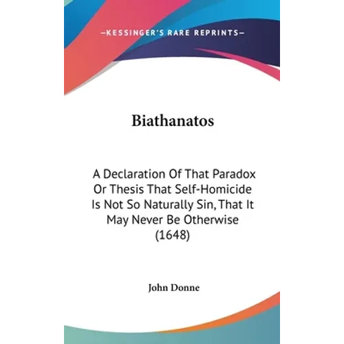 Biathanatos: A Declaration Of That Paradox Or Thesis That Self-Homicide Is Not So Naturally Sin, That It May Never Be Otherwise (1648) - Hardcover