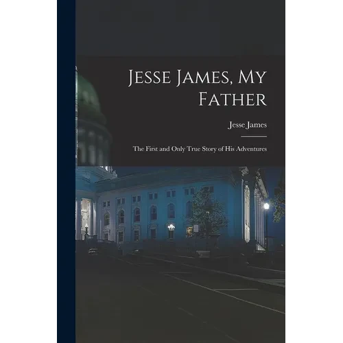Jesse James, My Father: The First and Only True Story of His Adventures - Paperback