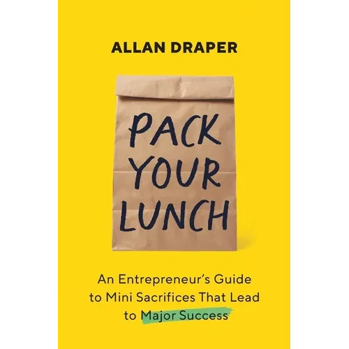Pack Your Lunch: An Entrepreneur's Guide to Mini Sacrifices That Lead to Major Success - Paperback