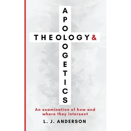 Theology and Apologetics: An Examination of How and Where They Intersect - Paperback