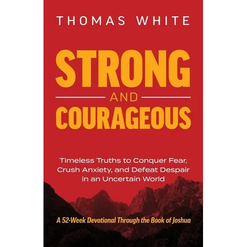 Strong and Courageous: Timeless Truths to Conquer Fear, Crush Anxiety, and Defeat Despair in an Uncertain World - Paperback