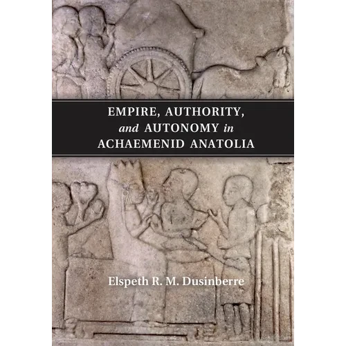 Empire, Authority, and Autonomy in Achaemenid Anatolia - Paperback