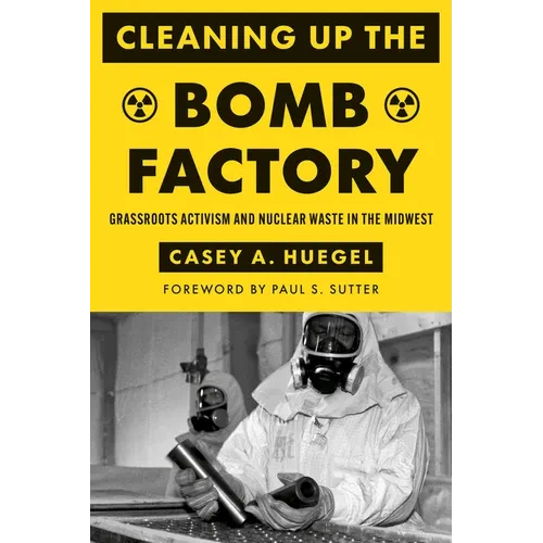 Cleaning Up the Bomb Factory: Grassroots Activism and Nuclear Waste in the Midwest - Hardcover