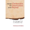 From Christendom to Americanism and Beyond: The Long, Jagged Trail to a Postmodern Void - Hardcover