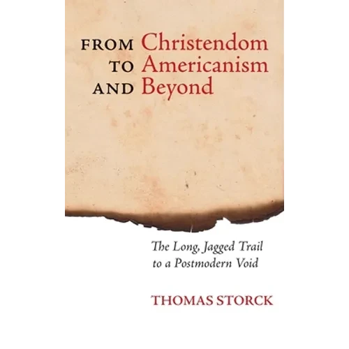From Christendom to Americanism and Beyond: The Long, Jagged Trail to a Postmodern Void - Hardcover