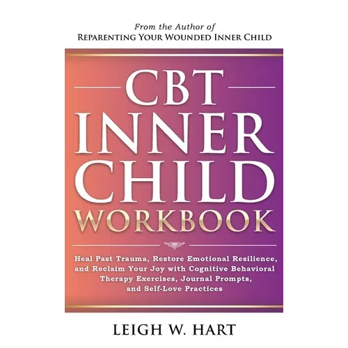 CBT Inner Child Workbook: Heal Past Trauma, Restore Emotional Resilience, and Reclaim Your Joy with Cognitive Behavorial Therapy Exercises, Jour - Hardcover