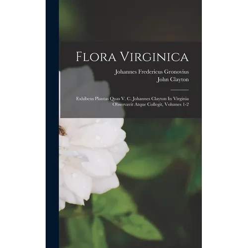 Flora Virginica: Exhibens Plantas Quas V. C. Johannes Clayton In Virginia Observavit Atque Collegit, Volumes 1-2 - Hardcover