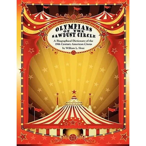 Olympians of the Sawdust Circle: A Biographical Dictionary of the Nineteenth Century American Circus - Paperback