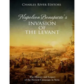 Napoleon Bonaparte's Invasion of the Levant: The History and Legacy of the French Campaign in Syria - Paperback