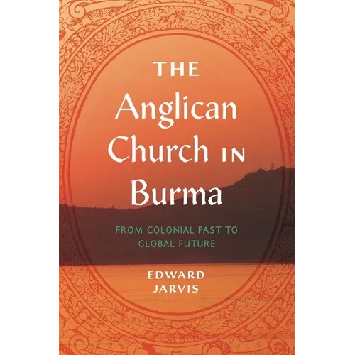 The Anglican Church in Burma: From Colonial Past to Global Future - Paperback