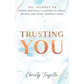 Trusting You: The journey to unapologetically learning to listen, believe, and trust yourself again - Paperback