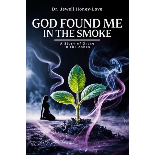 God Found Me in The Smoke: A Story Of Grace In The Ashes - Paperback
