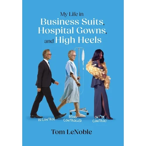My Life in Business Suits, Hospital Gowns, and High Heels: In Control, Being Controlled, Out of Control! - Hardcover