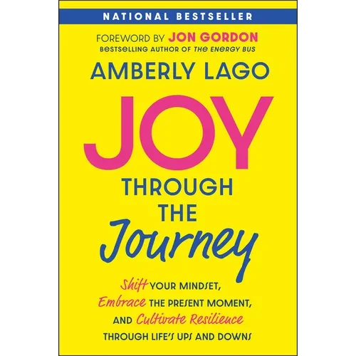 Joy Through the Journey: Shift Your Mindset, Embrace the Present Moment, and Cultivate Resilience Through Life's Ups and Downs - Paperback