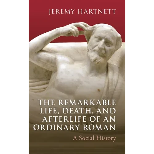 The Remarkable Life, Death, and Afterlife of an Ordinary Roman: A Social History - Hardcover