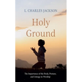 Holy Ground: The Importance of the Body, Posture, and Liturgy in Worship - Paperback