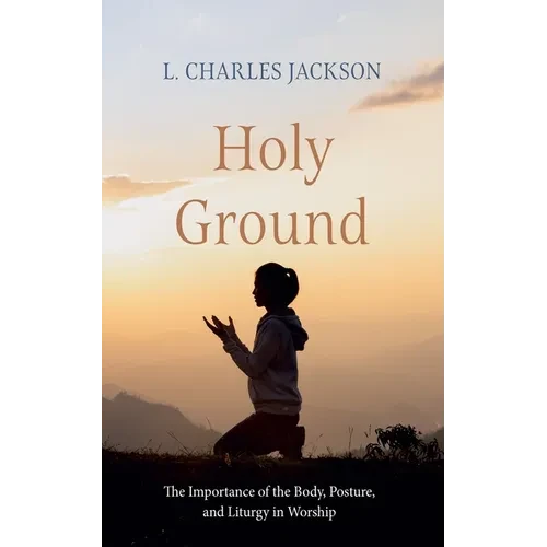 Holy Ground: The Importance of the Body, Posture, and Liturgy in Worship - Paperback