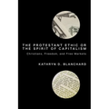 The Protestant Ethic or the Spirit of Capitalism: Christians, Freedom, and Free Markets - Hardcover