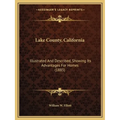 Lake County, California: Illustrated And Described, Showing Its Advantages For Homes (1885) - Paperback