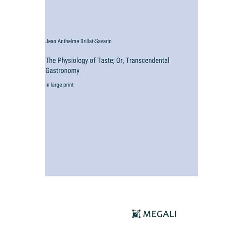 The Physiology of Taste; Or, Transcendental Gastronomy: in large print