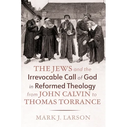 The Jews and the Irrevocable Call of God in Reformed Theology from John Calvin to Thomas Torrance - Hardcover