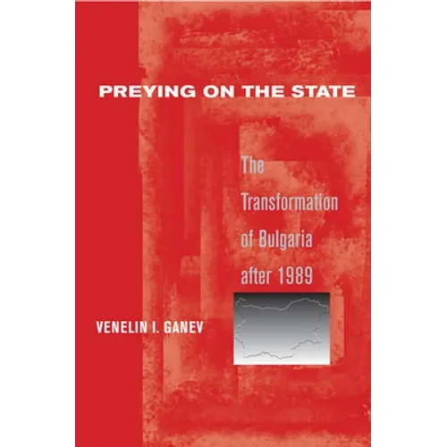 Preying on the State: The Transformation of Bulgaria After 1989 - Hardcover