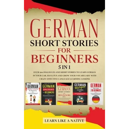 German Short Stories for Beginners 5 in 1: Over 500 Dialogues and Daily Used Phrases to Learn German in Your Car. Have Fun & Grow Your Vocabulary, wit - Hardcover