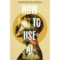 How Not To Use AI: 50 Contrarian Principles for the Imagination Age - Paperback