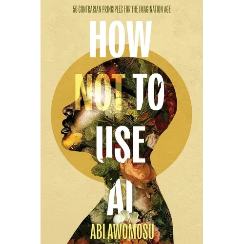 How Not To Use AI: 50 Contrarian Principles for the Imagination Age - Paperback