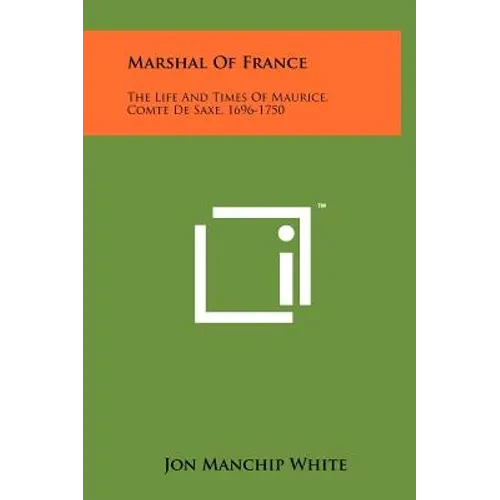 Marshal Of France: The Life And Times Of Maurice, Comte De Saxe, 1696-1750 - Hardcover