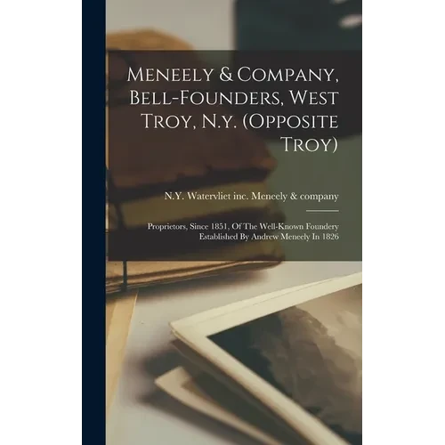 Meneely & Company, Bell-founders, West Troy, N.y. (opposite Troy): Proprietors, Since 1851, Of The Well-known Foundery Established By Andrew Meneely I - Hardcover
