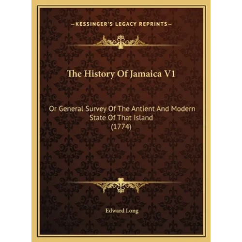The History Of Jamaica V1: Or General Survey Of The Antient And Modern State Of That Island (1774) - Hardcover