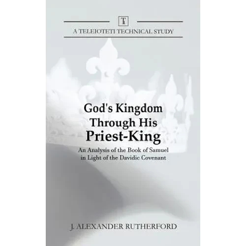 God's Kingdom through His Priest-King: An Analysis of the Book of Samuel in Light of the Davidic Covenant - Hardcover