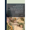 A Guide to Homoeopathic Practice; Designed for the use of Families and Private Individuals - Paperback