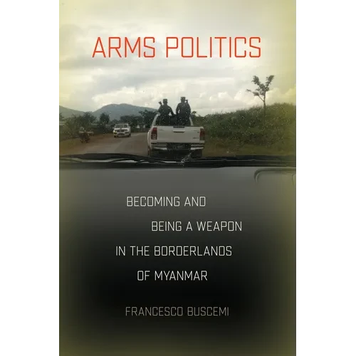 Arms Politics: Becoming and Being a Weapon in the Borderlands of Myanmar - Paperback