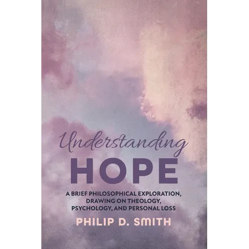 Understanding Hope: A Brief Philosophical Exploration, Drawing on Theology, Psychology, and Personal Loss - Hardcover