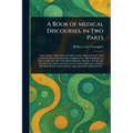 A Book of Medical Discourses, in Two Parts - Paperback