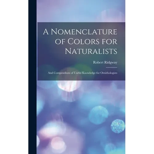 A Nomenclature of Colors for Naturalists: And Compendium of Useful Knowledge for Ornithologists - Hardcover