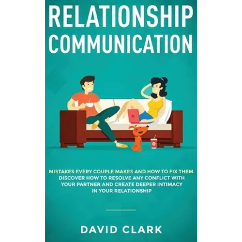 Relationship Communication: Mistakes Every Couple Makes and How to Fix Them: Discover How to Resolve Any Conflict with Your Partner and Create Dee - Hardcover