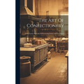 The Art Of Confectionery: With Various Methods Of Preserving Fruits And Fruit Juices - Hardcover