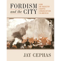 Fordism and the City: How an Industry Shaped Urbanization in America - Paperback