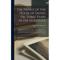 The Prince of the House of David, Or, Three Years in the Holy City: Being a Series of Letters of Adna ... and Relating, As by an Eye-Witness, All the - Hardcover