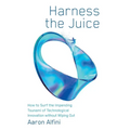 Harness the Juice: How to Surf the Impending Tsunami of Technological Innovation without Wiping Out - Hardcover