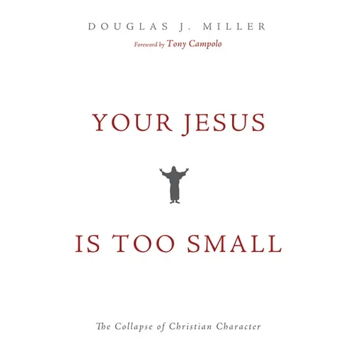 Your Jesus Is Too Small: The Collapse of Christian Character - Hardcover